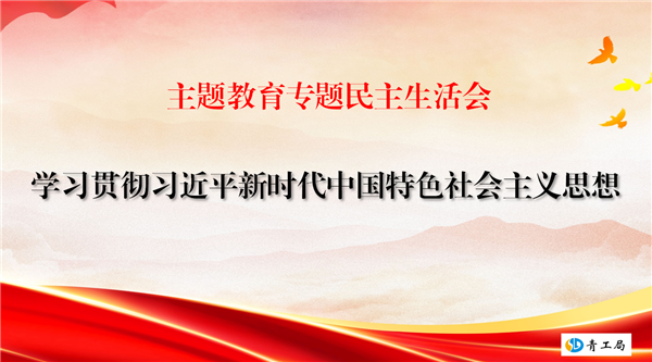 【民主生活会】凝心铸魂担使命 奋楫扬帆新征程  ——青海省水利水电工程局有限责任公司召开主题教育专题民主生活会