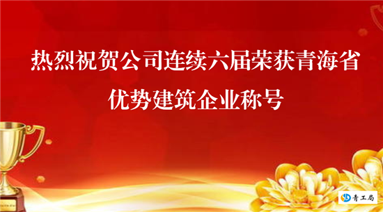 【喜讯】青海省水利水电工程局有限责任公司连续六届荣获青海省优势建筑企业称号