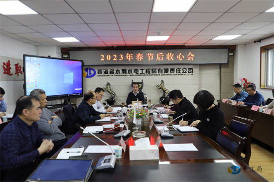 【开好局 起好步】 收心归位谋开局   凝心聚力谱新篇 ——青海省水利水电工程局有限责任公司召开2023年春节后收心会